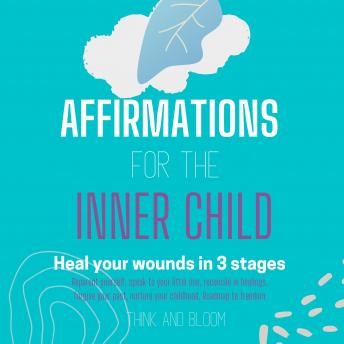 Affirmations For The Inner Child Heal your wounds in 3 stages: Reparent yourself, speak to your little one, reconcile in healings, forgive your past, nurture your childhood, Roadmap to freedom
