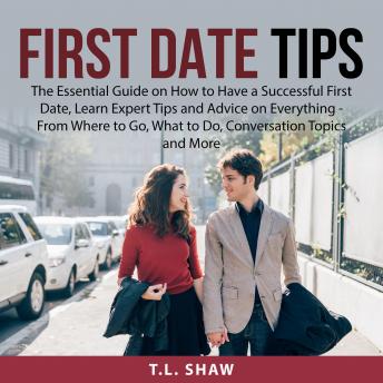 First Date Tips: The Essential Guide on How to Have a Successful First Date, Learn Expert Tips and Advice on Everything - From Where to Go, What to Do, Conversation Topics and More