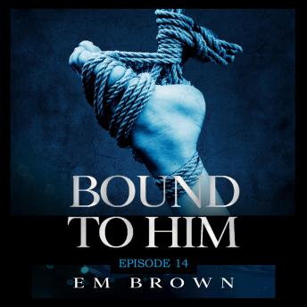 Bound to Him - Episode 14: An International Billionaire Romance, Em Brown