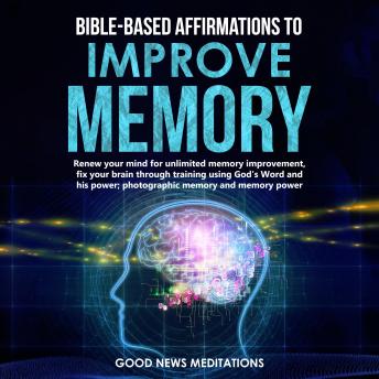 Bible-Based Affirmations to Improve Memory: Renew your mind for unlimited memory improvement, fix your brain through training using God's Word and his power; photographic memory and memory power