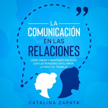 [Spanish] - La Comunicación en las Relaciones: Cómo Crear y Mantener Vínculos con las Personas en el Amor, la Vida y el Trabajo
