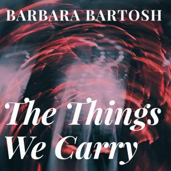 Things We Carry: trauma.redemption.restoration, Barbara Bartosh