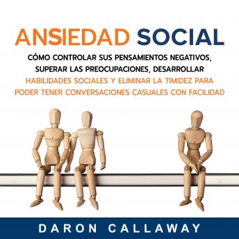 [Spanish] - Ansiedad Social: Cómo Controlar sus Pensamientos Negativos, Superar las Preocupaciones, Desarrollar Habilidades Sociales y Eliminar la Timidez para Poder Tener Conversaciones Casuales con Facilidad