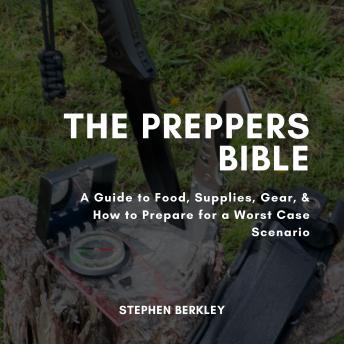 The Preppers Bible: A Guide to Food, Supplies, Gear, & How to Prepare for a Worst Case Scenario