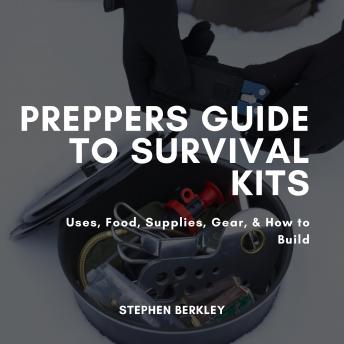 Preppers Guide to Survival Kits: Uses, Food, Supplies, Gear, & How to Build