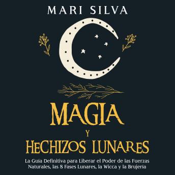 [Spanish] - Magia y Hechizos Lunares: La guía definitiva para liberar el poder de las fuerzas naturales, las 8 fases lunares, la wicca y la brujería