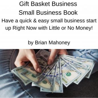 Gift Basket Business Small Business Book: Have a quick & easy small business start up Right Now with Little or No Money!