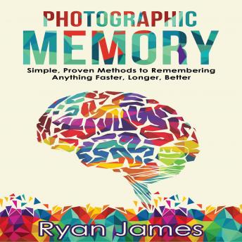 Photographic Memory: Simple, Proven Methods to Remembering Anything Faster, Longer, Better