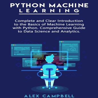 Python Machine Learning: Complete and Clear Introduction to the Basics of Machine Learning with Python. Comprehensive Guide to Data Science and Analytics.