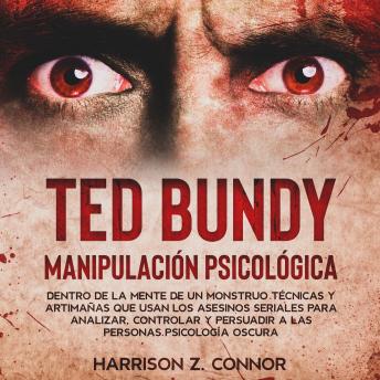 [Spanish] - Ted Bundy - Manipulación Psicológica: Dentro de la Mente de un Monstruo. Técnicas y Artimañas que usan los Asesinos Seriales para Analizar, Controlar y Persuadir a las personas. Psicología Oscura.