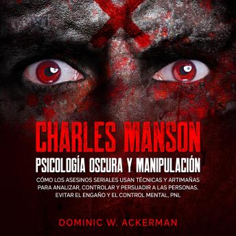 [Spanish] - Charles Manson - Psicología Oscura y Manipulación: Cómo los asesinos seriales usan técnicas y artimañas para analizar, controlar y persuadir a las personas. Evitar el engaño y el control mental, PNL