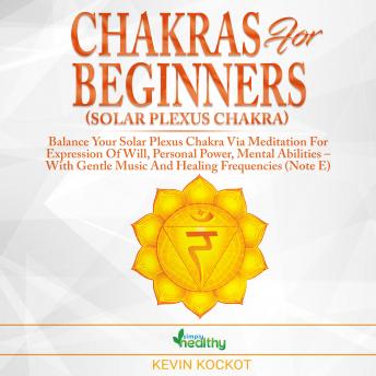 Chakras for Beginners (Solar Plexus Chakra): Balance Your Solar Plexus Chakra Via Meditation For Expression Of Will, Personal Power, Mental Abilities – With Gentle Music And Healing Frequencies (Note