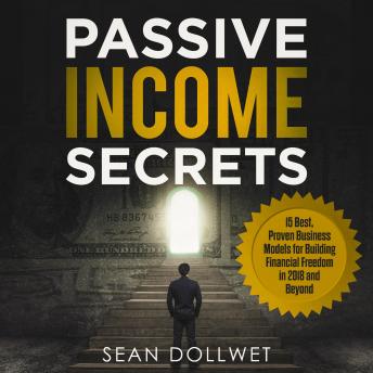 Passive Income: Secrets - 15 Best, Proven Business Models for Building Financial Freedom in 2018 and Beyond