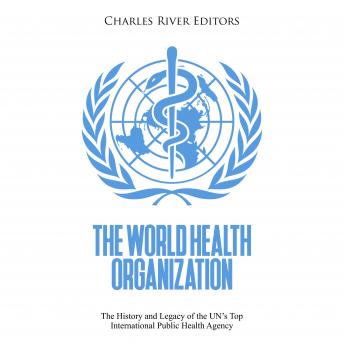 World Health Organization: The History and Legacy of the UN’s Top International Public Health Agency, Audio book by Charles River Editors 
