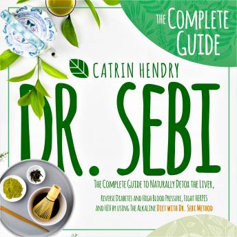 Dr. Sebi: The Complete Guide to Naturally Detox the Liver, Reverse Diabetes and High Blood Pressure, Fight Herpes and HIV by Using the Alkaline Diet with Dr. Sebi Method.