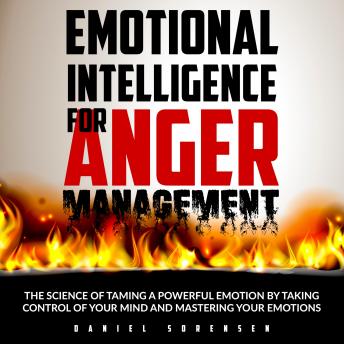 Emotional Intelligence for Anger Management: The Science of Taming a Powerful Emotion by Taking Control of Your Mind and Mastering Your Emotions