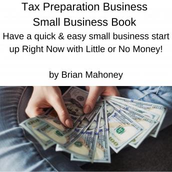 Tax Preparation Business Small Business Book: Have a quick & easy small business start up Right Now with Little or No Money!
