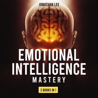 Emotional Intelligence Mastery: 2 Books in 1: Emotional Intelligence 2.0 and Cognitive Behavior Therapy. A Guide Step by Step for Mastery Your Emotions, Boost Your EQ and Overcome Anxiety, Jonathan Lee