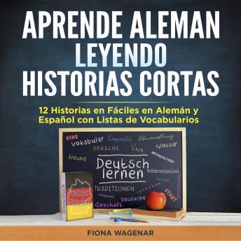 [Spanish] - Aprende Aleman Leyendo Historias Cortas: 12 Historias en Fáciles en Alemán y Español con Listas de Vocabularios