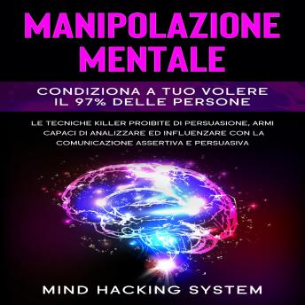 [Italian] - Manipolazione Mentale: Condiziona a tuo volere il 97% delle persone.  Le tecniche killer proibite di persuasione, armi capaci di analizzare ed influenzare con la comunicazione assertiva e persuasiva.