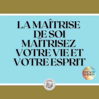 [French] - LA MAÎTRISE DE SOI: MAÎTRISEZ VOTRE VIE ET VOTRE ESPRIT
