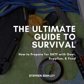 The Ultimate Guide to Survival: How to Prepare for SHTF with Gear, Supplies, & Food