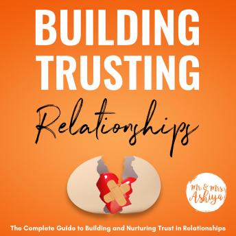 Building Trusting Relationships: The Complete Guide to Building and Nurturing Trust in Relationships