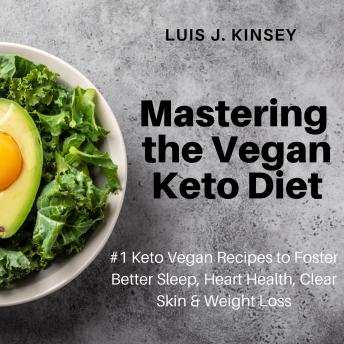 Mastering the Vegan Keto Diet: #1 Keto Vegan Recipes to Foster Better Sleep, Heart Health, Clear Skin & Weight Loss