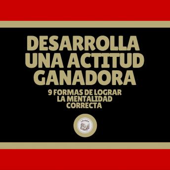 [Spanish] - Desarrolla Una Actitud Ganadora: 9 Formas De Lograr La Mentalidad Correcta