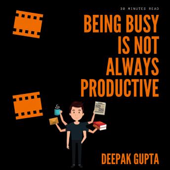 Download Being Busy Is Not Always Productive: Stop Wasting your Time at the Wrong Place by Deepak Gupta