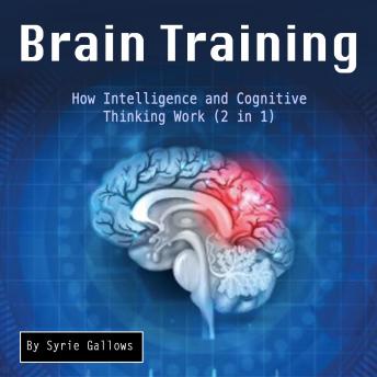 Brain Training: How Intelligence and Cognitive Thinking Work (2 in 1)