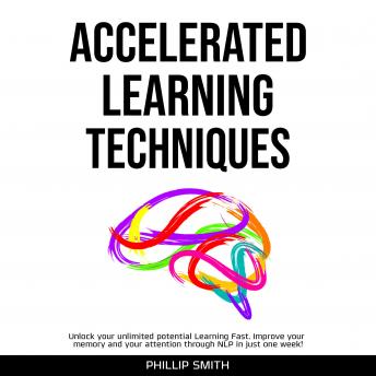 Accelerated Learning Techniques: Unlock your unlimited potential Learning Fast. Improve your memory and your attention through NLP in just one week!
