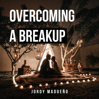 Overcoming a Breakup: An Emotional Healing Process to True Love