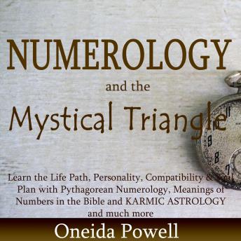 Numerology and the Mystical Triangle: Learn the Life Path, Personality, Compatibility & Soul Plan by Pythagorean Numerology, Meanings of Numbers in the Bible and KARMIC ASTROLOGY and a lot more