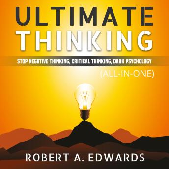 Ultimate Thinking (All-in-One) (Extended Edition): Stop Negative Thinking, Critical Thinking, Dark Psychology