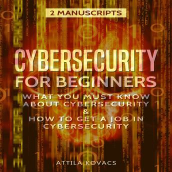 Cybersecurity for Beginners: What You Must Know about Cybersecurity & How to Get a Job in Cybersecurity (2 Manuscripts)