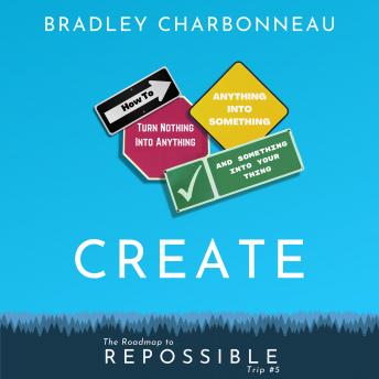 Create: How to Turn Nothing Into Anything, Anything Into Something, and Something Into Your Thing