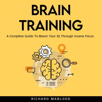 Brain Training: A Complete Guide To Boost Your IQ Through Insane Focus.