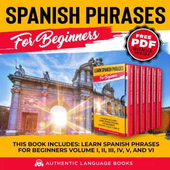 Spanish Phrases For Beginners: This Book Includes: Learn Spanish Phrases for Beginners Volume I, II, III, IV, V, and VI
