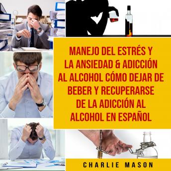 Manejo del estrés y la ansiedad & Adicción al alcohol Cómo dejar de beber y recuperarse de la adicción al alcohol En Español, Charlie Mason