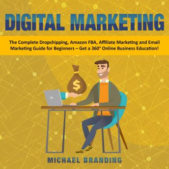 Digital Marketing: The Complete Dropshipping, Amazon FBA, Affiliate Marketing and Email Marketing Guide for Beginners – Get a 360° Online Business Education!