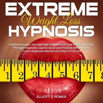Extreme Weight Loss Hypnosis: Control Hunger, Increase Self-Esteem and Lose Weight Quickly Through Hypnotic Gastric Band and Positive Affirmations - Learn Hypnosis Secrets and Stay Fit for Life