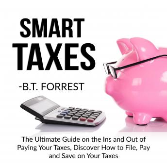 Smart Taxes: The Ultimate Guide on the Ins and Out of Paying Your Taxes, Discover How to File, Pay and Save on Your Taxes, B.T. Forrest
