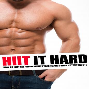 HIIT It Hard: How to Melt Fat and Optimize Performance With Hiit Workouts