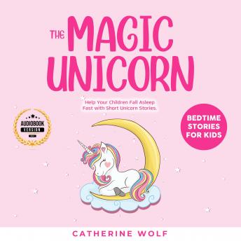 The Magic Unicorn: Bedtime Stories for Kids: Help Your Children Fall Asleep Fast with Short Unicorn Stories.