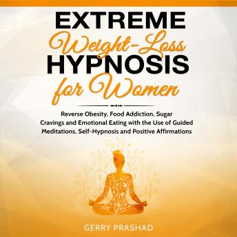 Extreme Weight Loss Hypnosis for Women: Reverse Obesity, Food Addiction, Sugar Cravings and Emotional Eating with the Use of Guided Meditations, Self-Hypnosis and Positive Affirmations