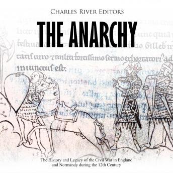 The Anarchy: The History and Legacy of the Civil War in England and Normandy during the 12th Century