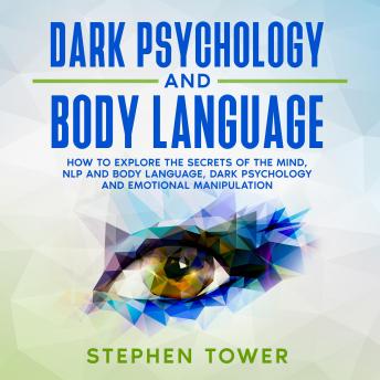 Dark Psychology and Body Language: How to Explore the Secrets of the Mind, NLP and Body Language, Dark Psychology and Emotional Manipulation