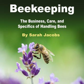 Beekeeping: The Business, Care, and Specifics of Handling Bees, Sarah Jacobs