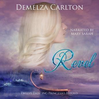 Revel: Twelve Dancing Princesses Retold, Audio book by Demelza Carlton